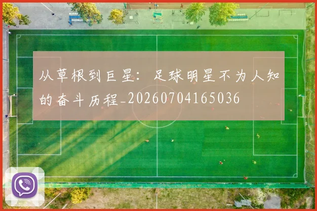 从草根到巨星：足球明星不为人知的奋斗历程_20260704165036