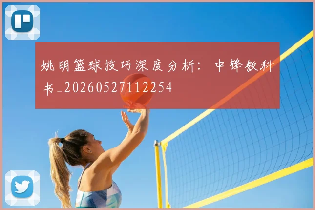姚明篮球技巧深度分析：中锋教科书_20260527112254