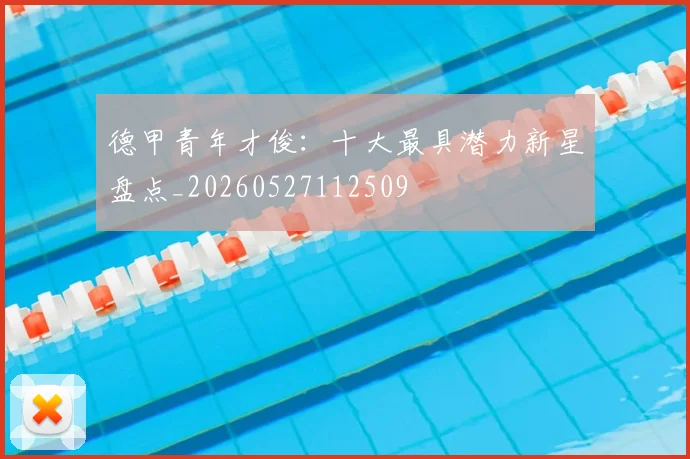 德甲青年才俊：十大最具潜力新星盘点_20260527112509