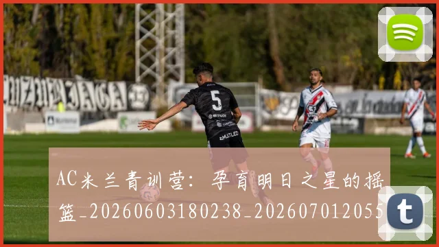 AC米兰青训营：孕育明日之星的摇篮_20260603180238_20260701205507