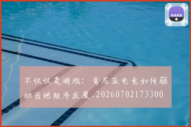 不仅仅是游戏：肯尼亚电竞如何驱动当地经济发展_20260702173300