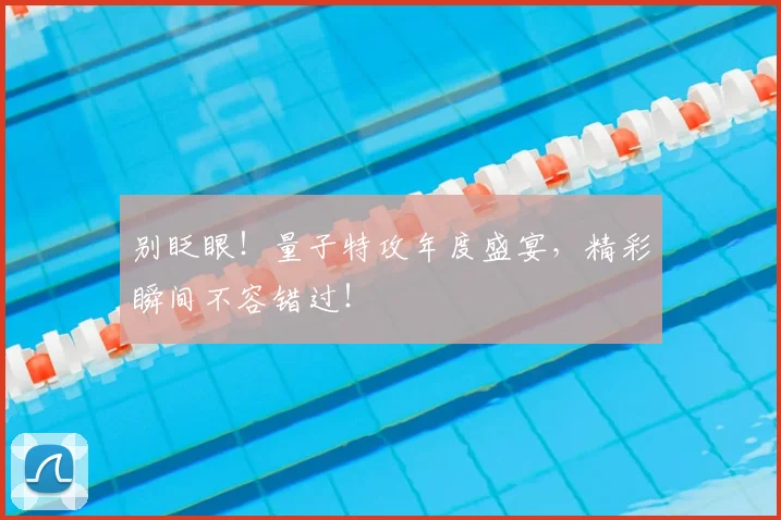 别眨眼！量子特攻年度盛宴，精彩瞬间不容错过！