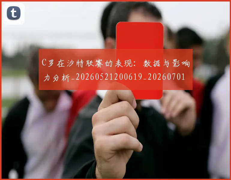 C罗在沙特联赛的表现:数据与影响力分析_20260521200619_20260701212835