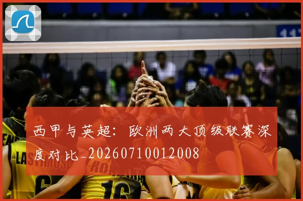 西甲与英超：欧洲两大顶级联赛深度对比_20260710012008