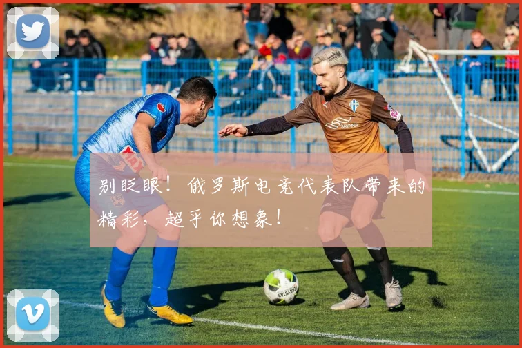 别眨眼！俄罗斯电竞代表队带来的精彩，超乎你想象！