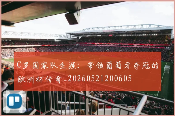 C罗国家队生涯：带领葡萄牙夺冠的欧洲杯传奇_20260521200605