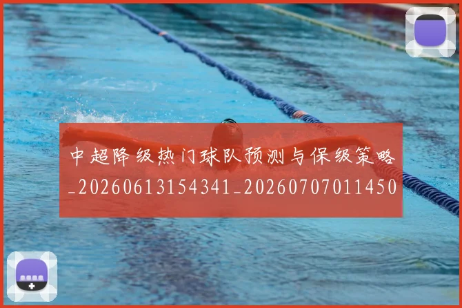 中超降级热门球队预测与保级策略_20260613154341_20260707011450_20260716191246