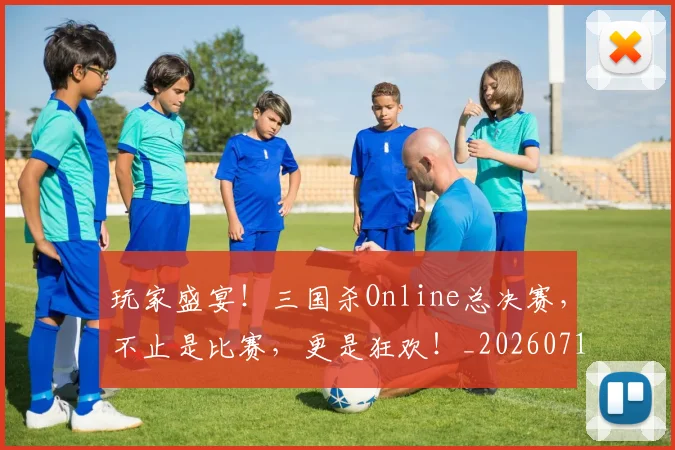 玩家盛宴!三国杀Online总决赛,不止是比赛,更是狂欢!_20260711200614