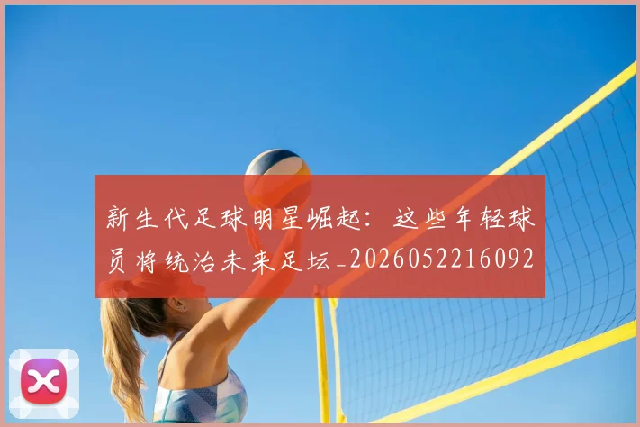 新生代足球明星崛起：这些年轻球员将统治未来足坛_20260522160922_20260707020957_20260801160626