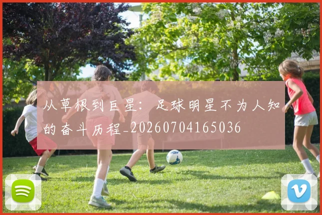 从草根到巨星：足球明星不为人知的奋斗历程_20260704165036