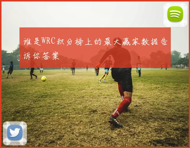 谁是WRC积分榜上的最大赢家数据告诉你答案