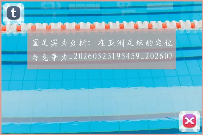 国足实力分析：在亚洲足坛的定位与竞争力_20260523195459_20260703223429