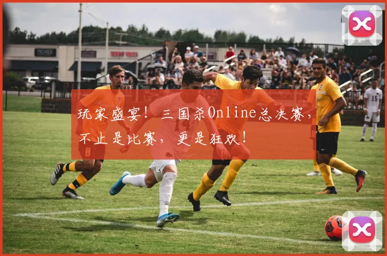 玩家盛宴!三国杀Online总决赛,不止是比赛,更是狂欢!
