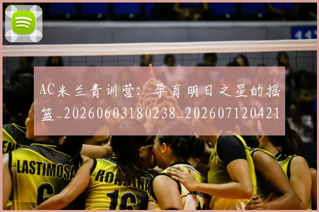 AC米兰青训营:孕育明日之星的摇篮_20260603180238_20260712042116
