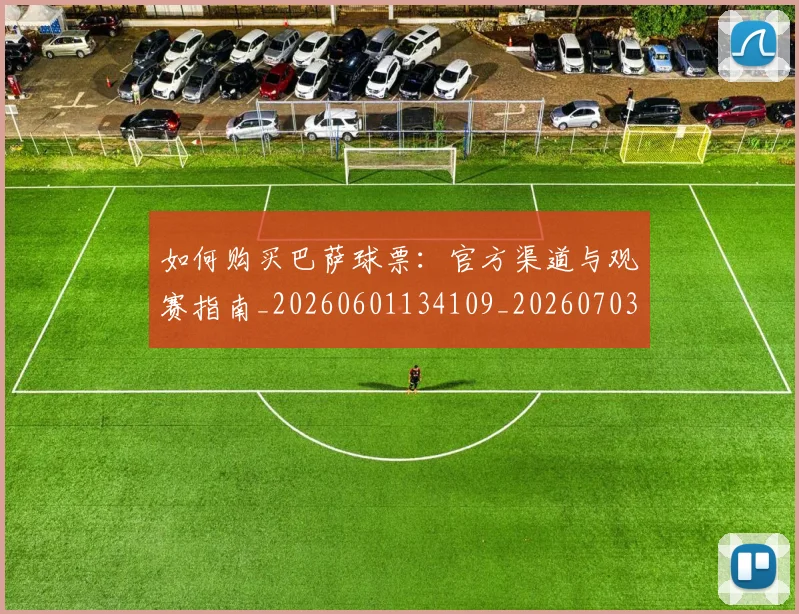 如何购买巴萨球票：官方渠道与观赛指南_20260601134109_20260703231003