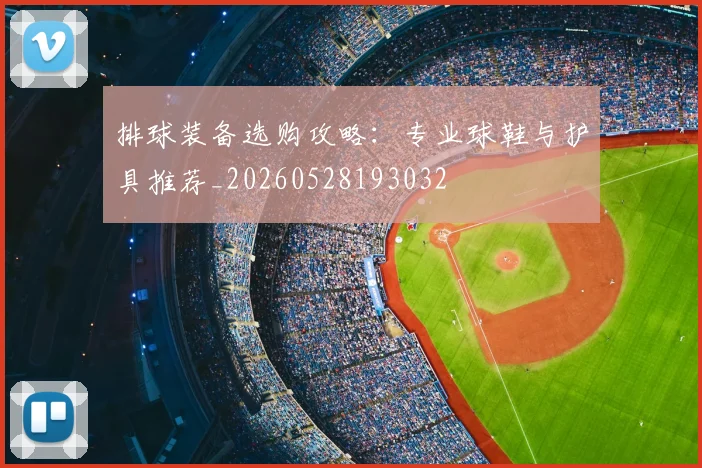 排球装备选购攻略：专业球鞋与护具推荐_20260528193032