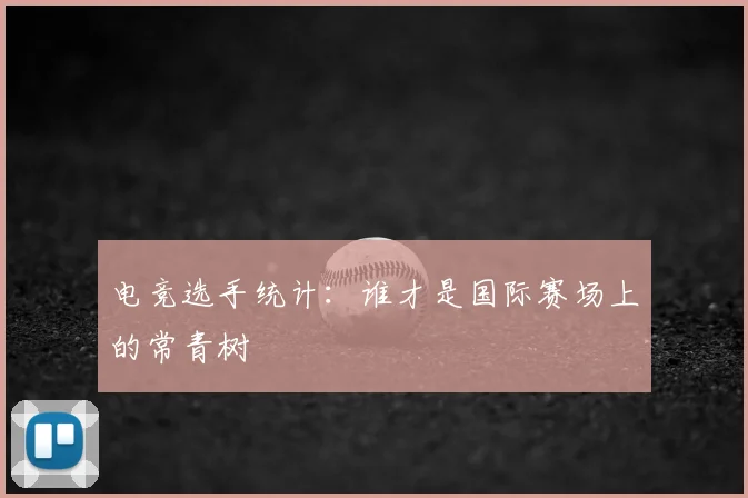 电竞选手统计：谁才是国际赛场上的常青树