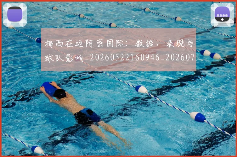 梅西在迈阿密国际:数据、表现与球队影响_20260522160946_20260731180943
