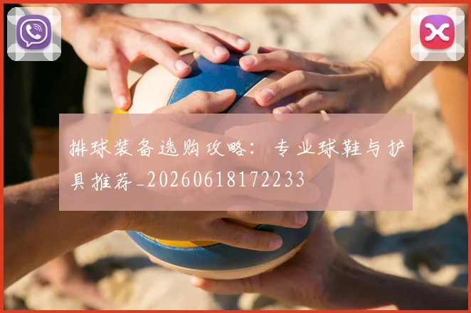 排球装备选购攻略：专业球鞋与护具推荐_20260618172233