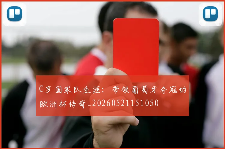 C罗国家队生涯：带领葡萄牙夺冠的欧洲杯传奇_20260521151050