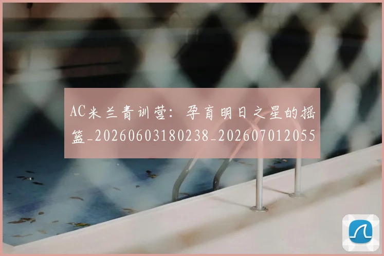 AC米兰青训营：孕育明日之星的摇篮_20260603180238_20260701205507