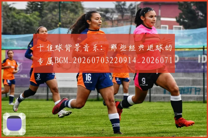 十佳球背景音乐:那些经典进球的专属BGM_20260703220914_20260718202731