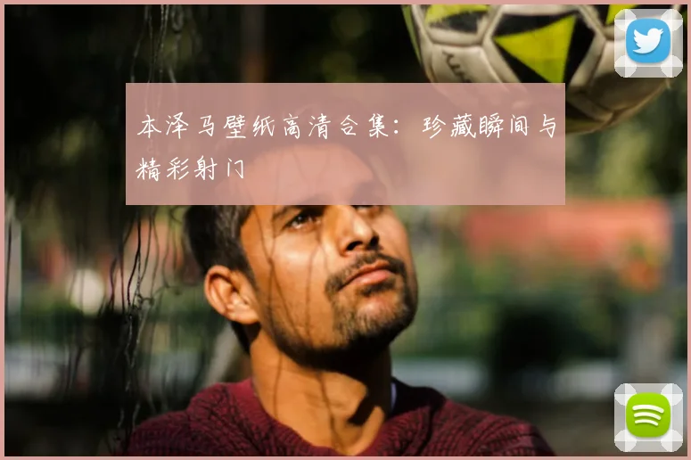 本泽马壁纸高清合集：珍藏瞬间与精彩射门
