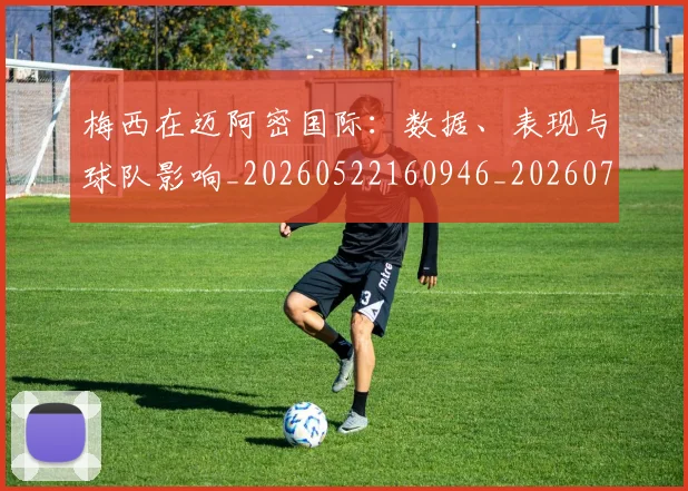 梅西在迈阿密国际：数据、表现与球队影响_20260522160946_20260731180943