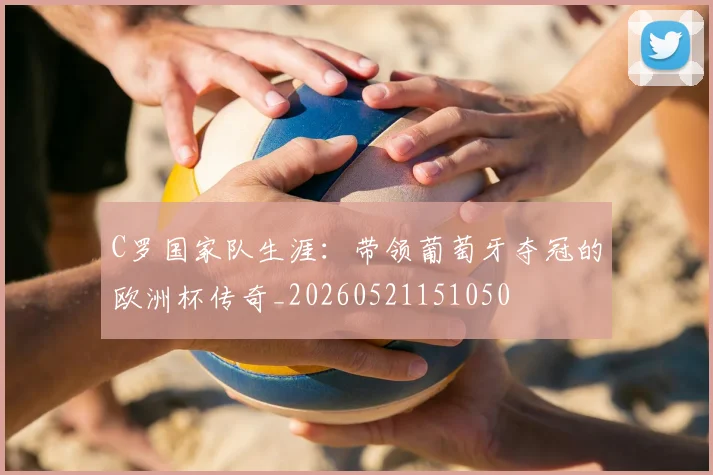 C罗国家队生涯：带领葡萄牙夺冠的欧洲杯传奇_20260521151050