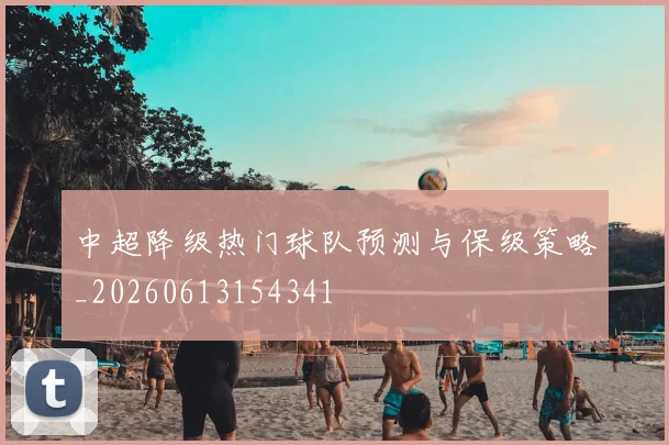 中超降级热门球队预测与保级策略_20260613154341
