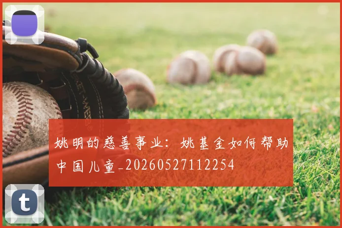 姚明的慈善事业：姚基金如何帮助中国儿童_20260527112254