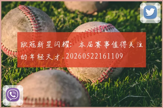 欧冠新星闪耀：本届赛事值得关注的年轻天才_20260522161109