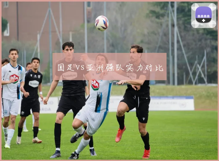 国足vs亚洲强队实力对比