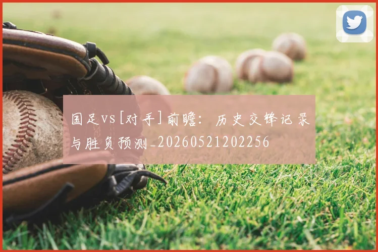 国足vs[对手]前瞻：历史交锋记录与胜负预测_20260521202256