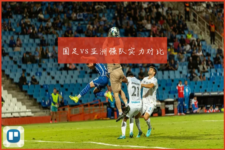 国足vs亚洲强队实力对比