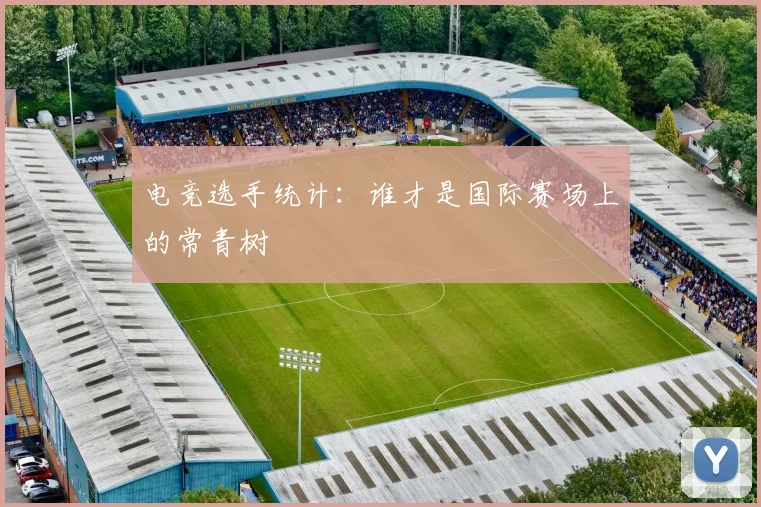 电竞选手统计：谁才是国际赛场上的常青树