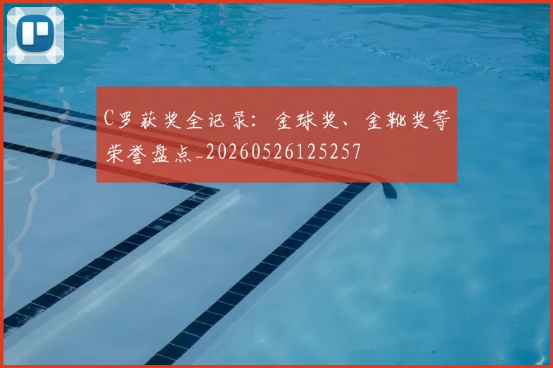 C罗获奖全记录:金球奖、金靴奖等荣誉盘点_20260526125257
