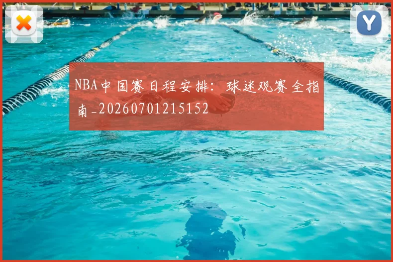 NBA中国赛日程安排:球迷观赛全指南_20260701215152