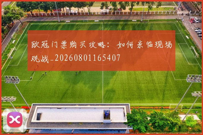 欧冠门票购买攻略：如何亲临现场观战_20260801165407