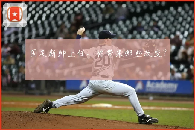 国足新帅上任，将带来哪些改变？