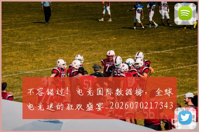 不容错过!电竞国际数据榜,全球电竞迷的狂欢盛宴_20260702173430_20260715185604