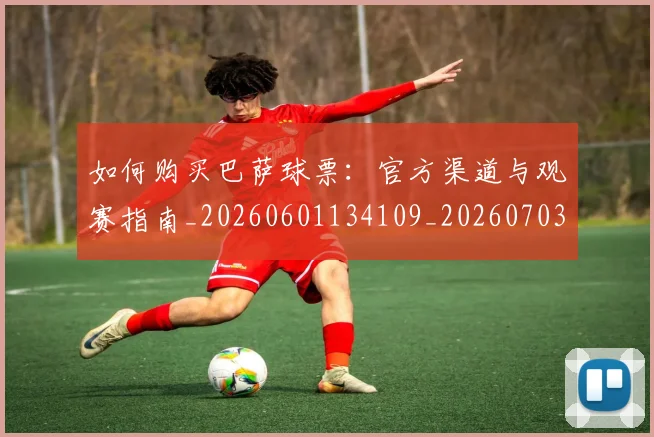 如何购买巴萨球票：官方渠道与观赛指南_20260601134109_20260703231003